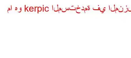 ما هو kerpic المستخدمة في المنزل؟